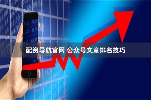 配资导航官网 公众号文章排名技巧