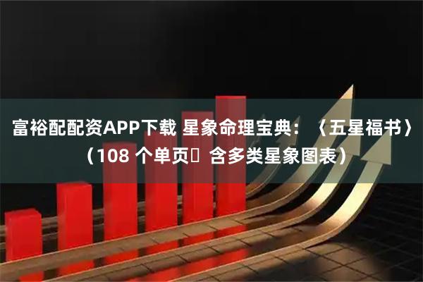富裕配配资APP下载 星象命理宝典：〈五星福书〉（108 个单页・含多类星象图表）