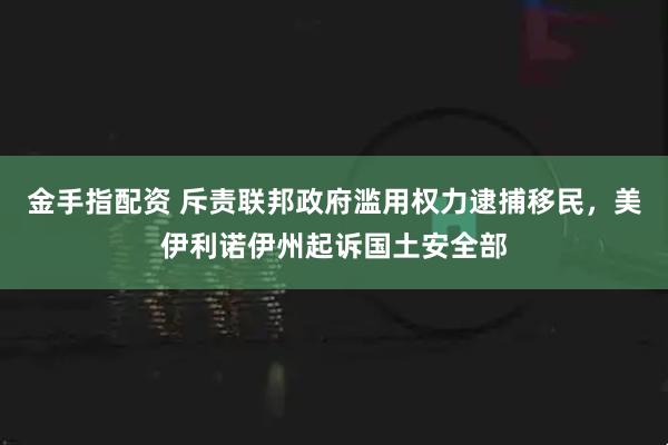 金手指配资 斥责联邦政府滥用权力逮捕移民，美伊利诺伊州起诉国土安全部