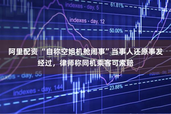 阿里配资 “自称空姐机舱闹事”当事人还原事发经过，律师称同机乘客可索赔